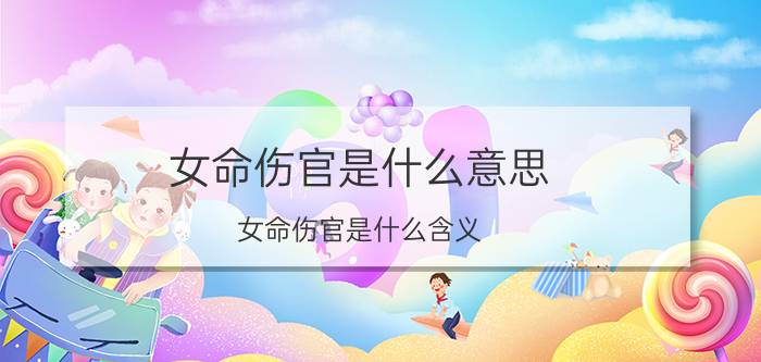 女命伤官是什么意思 女命伤官是什么含义